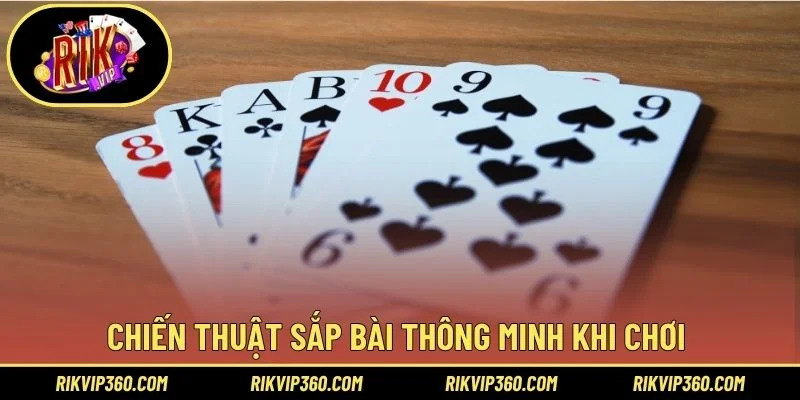 Chiến thuật sắp bài thông minh khi chơi 
