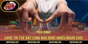 Mậu Binh – Game Trí Tuệ Đầy Căng Não Được Nhiều Người Chơi