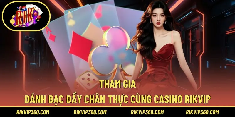 Tham gia đánh bạc đầy chân thực cùng Casino Rikvip
