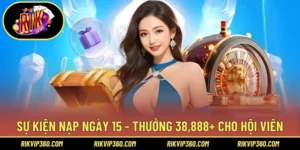 Sự Kiện Nạp Ngày 15 – Thưởng 38,888+ Cho Hội Viên Mới
