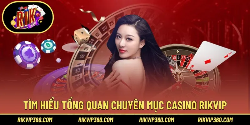 Tìm hiểu tổng quan chuyên mục casino Rikvip