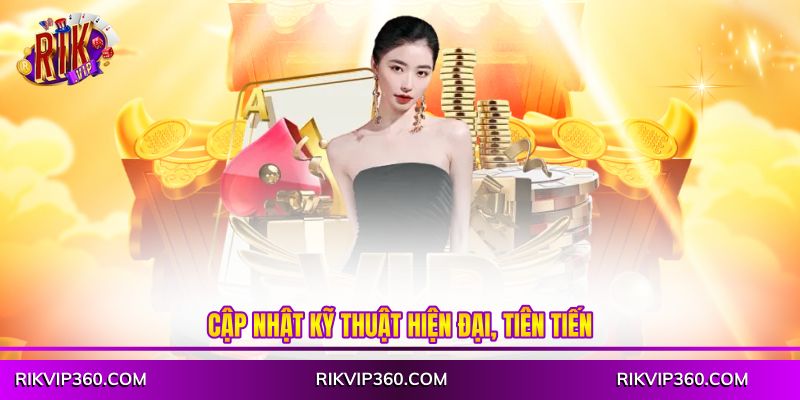 Cập nhật kỹ thuật hiện đại, tiên tiến